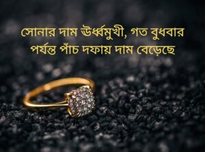 Read more about the article সোনার দাম ঊর্ধ্বমুখী, গত বুধবার পর্যন্ত পাঁচ দফায় দাম বেড়েছে